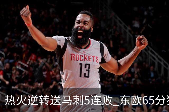 热火逆转送马刺5连败 东欧65分独行侠大胜鹈鹕